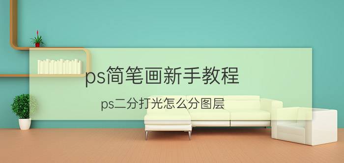 ps简笔画新手教程 ps二分打光怎么分图层？